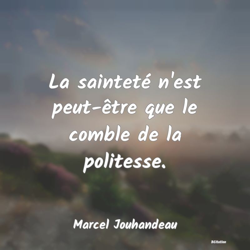 Belle Citation - La sainteté n'est peut-être que le comble de la politesse. - Marcel Jouhandeau