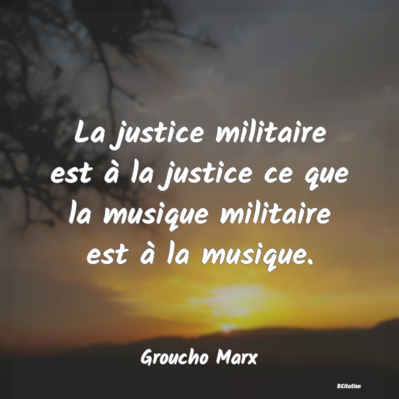 image de citation: La justice militaire est à la justice ce que la musique militaire est à la musique.