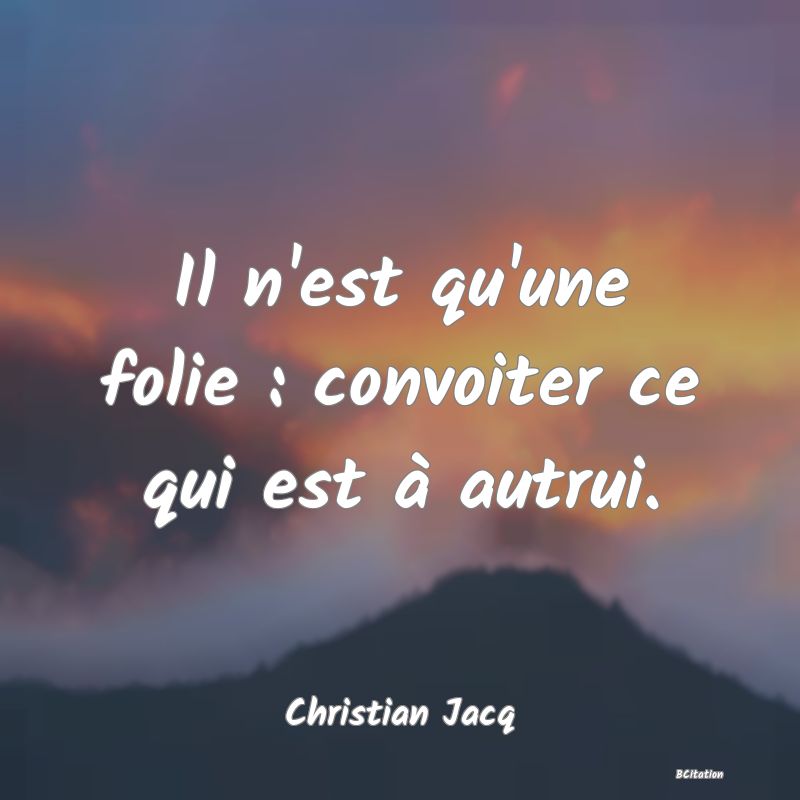 image de citation: Il n'est qu'une folie : convoiter ce qui est à autrui.