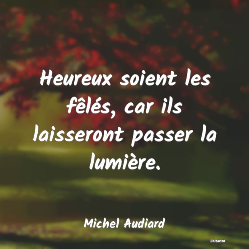 image de citation: Heureux soient les fêlés, car ils laisseront passer la lumière.