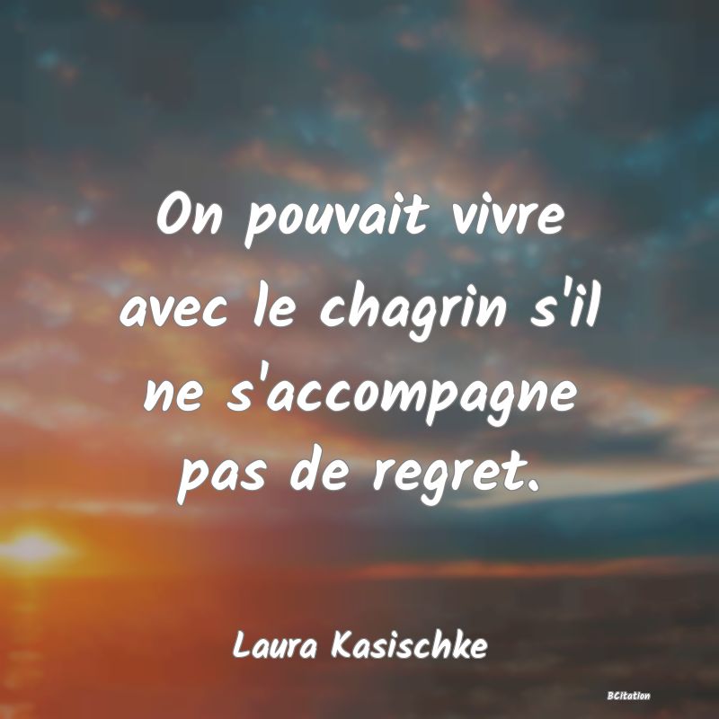 image de citation: On pouvait vivre avec le chagrin s'il ne s'accompagne pas de regret.