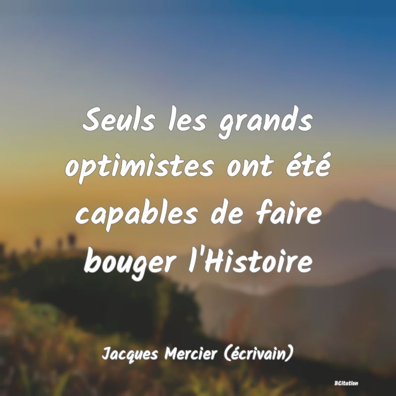 image de citation: Seuls les grands optimistes ont été capables de faire bouger l'Histoire