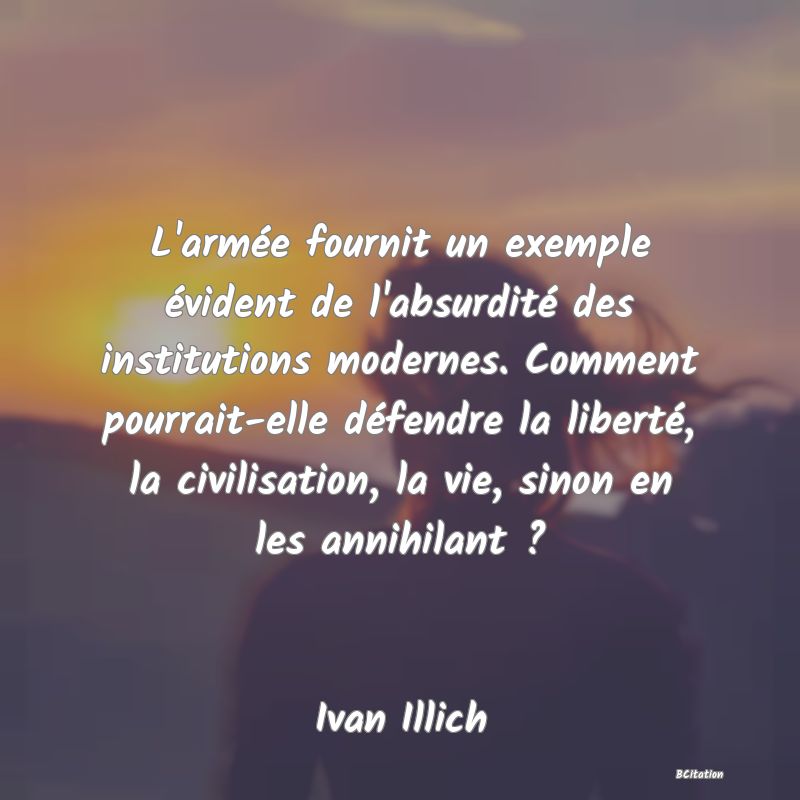 image de citation: L'armée fournit un exemple évident de l'absurdité des institutions modernes. Comment pourrait-elle défendre la liberté, la civilisation, la vie, sinon en les annihilant ?