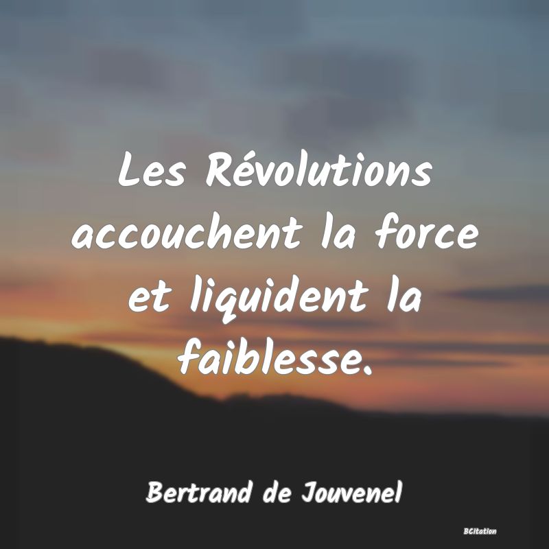 Belle Citation - Les Révolutions accouchent la force et liquident la faiblesse. - Bertrand de Jouvenel