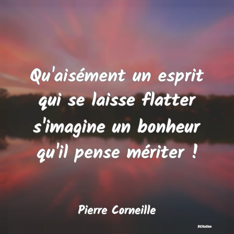 image de citation: Qu'aisément un esprit qui se laisse flatter s'imagine un bonheur qu'il pense mériter !