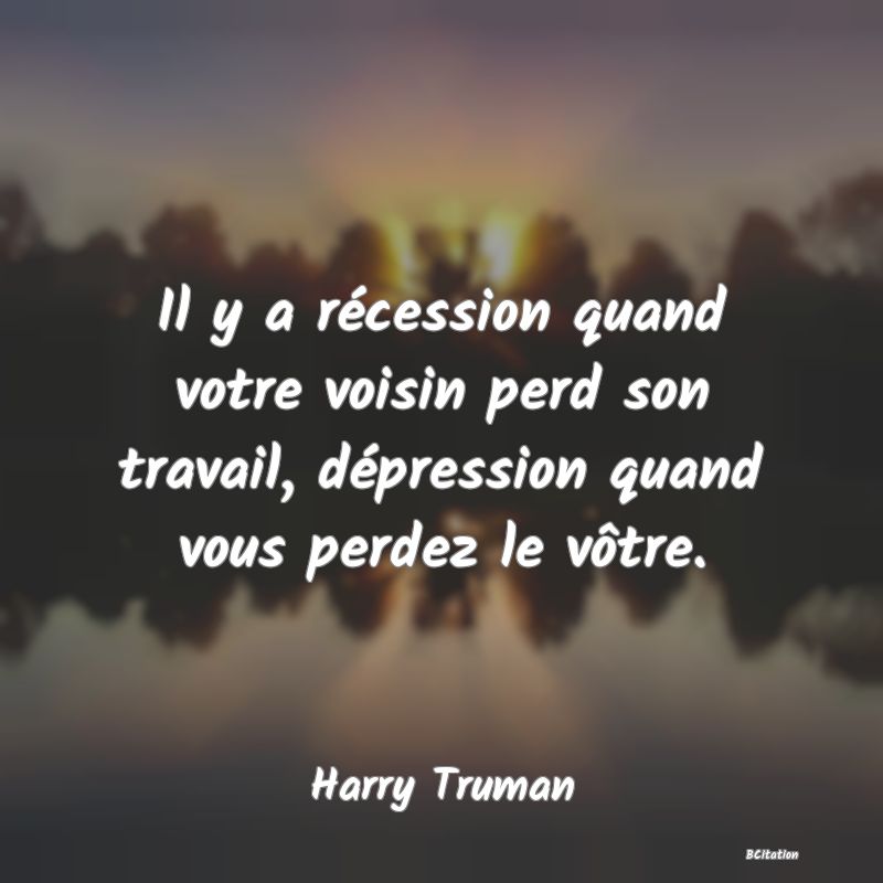 image de citation: Il y a récession quand votre voisin perd son travail, dépression quand vous perdez le vôtre.