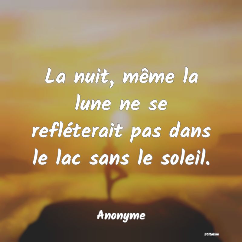 image de citation: La nuit, même la lune ne se refléterait pas dans le lac sans le soleil.