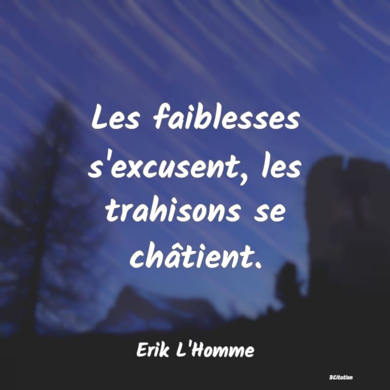 image de citation: Les faiblesses s'excusent, les trahisons se châtient.