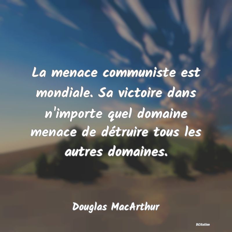 image de citation: La menace communiste est mondiale. Sa victoire dans n'importe quel domaine menace de détruire tous les autres domaines.