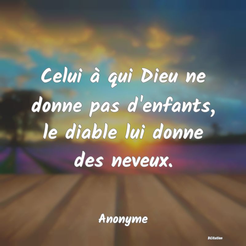 image de citation: Celui à qui Dieu ne donne pas d'enfants, le diable lui donne des neveux.