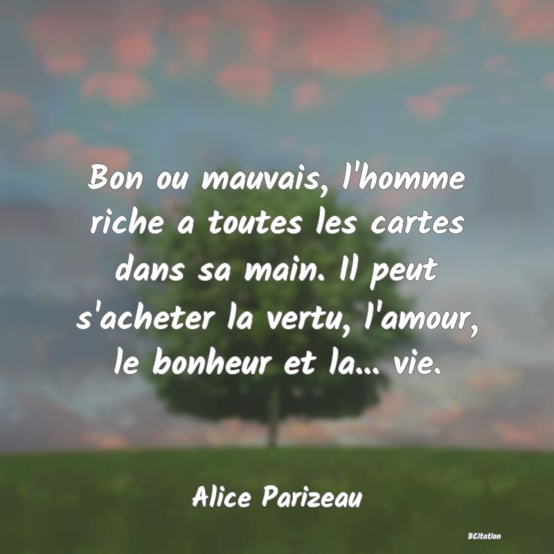 image de citation: Bon ou mauvais, l'homme riche a toutes les cartes dans sa main. Il peut s'acheter la vertu, l'amour, le bonheur et la... vie.