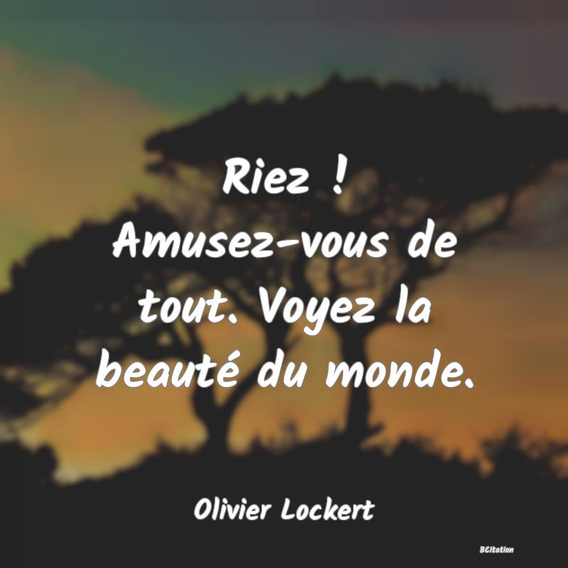 image de citation: Riez ! Amusez-vous de tout. Voyez la beauté du monde.