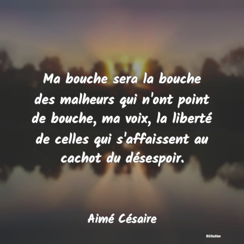 image de citation: Ma bouche sera la bouche des malheurs qui n'ont point de bouche, ma voix, la liberté de celles qui s'affaissent au cachot du désespoir.