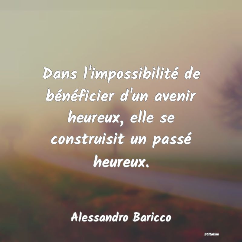 image de citation: Dans l'impossibilité de bénéficier d'un avenir heureux, elle se construisit un passé heureux.