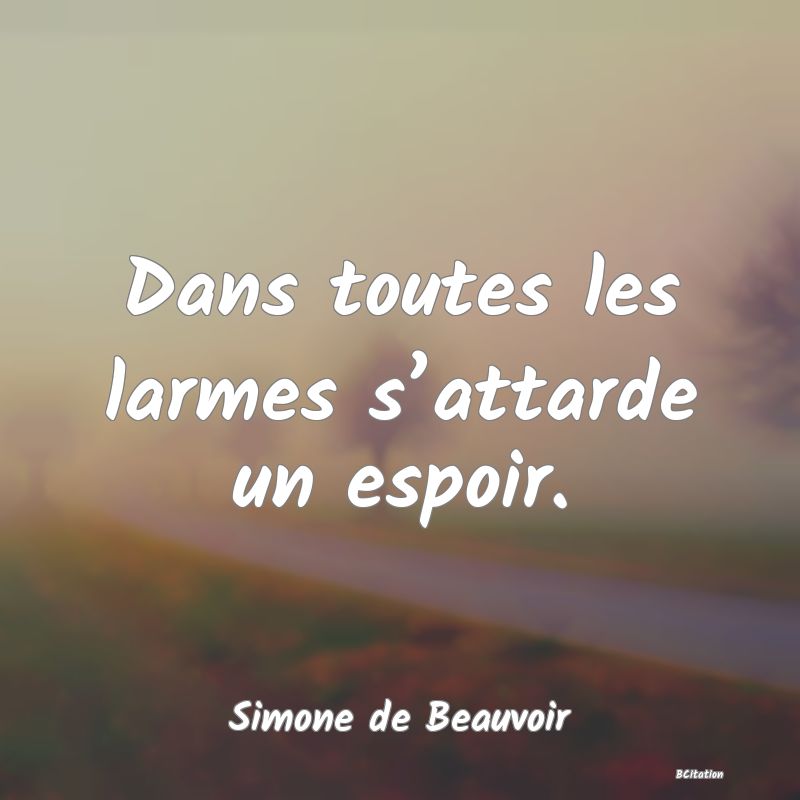 Belle Citation - Dans toutes les larmes s’attarde un espoir. - Simone de Beauvoir