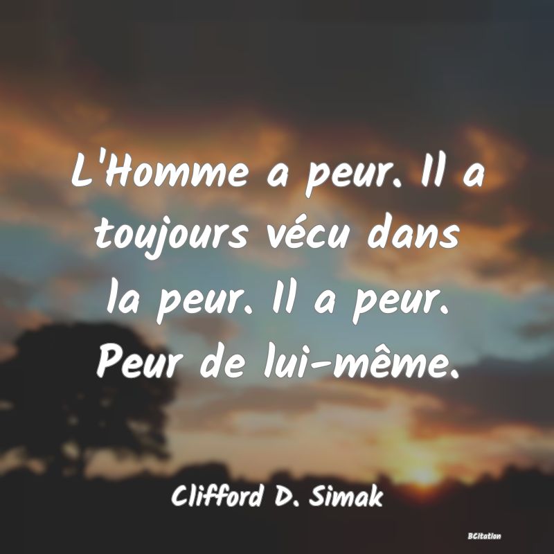 image de citation: L'Homme a peur. Il a toujours vécu dans la peur. Il a peur. Peur de lui-même.