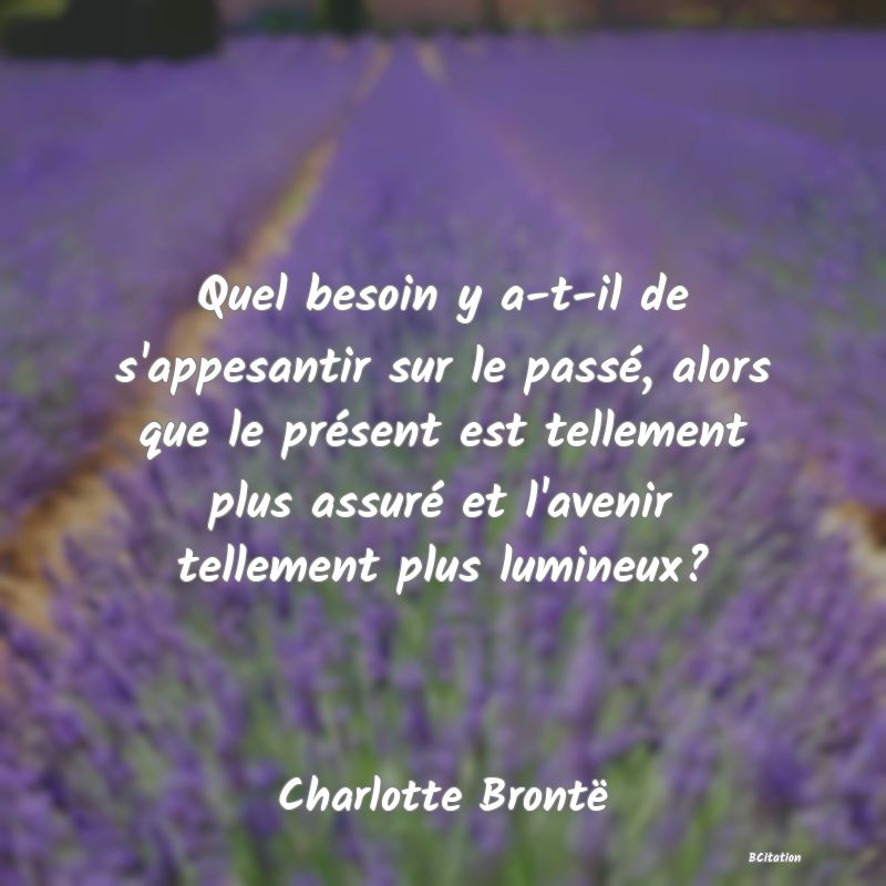 image de citation: Quel besoin y a-t-il de s'appesantir sur le passé, alors que le présent est tellement plus assuré et l'avenir tellement plus lumineux?