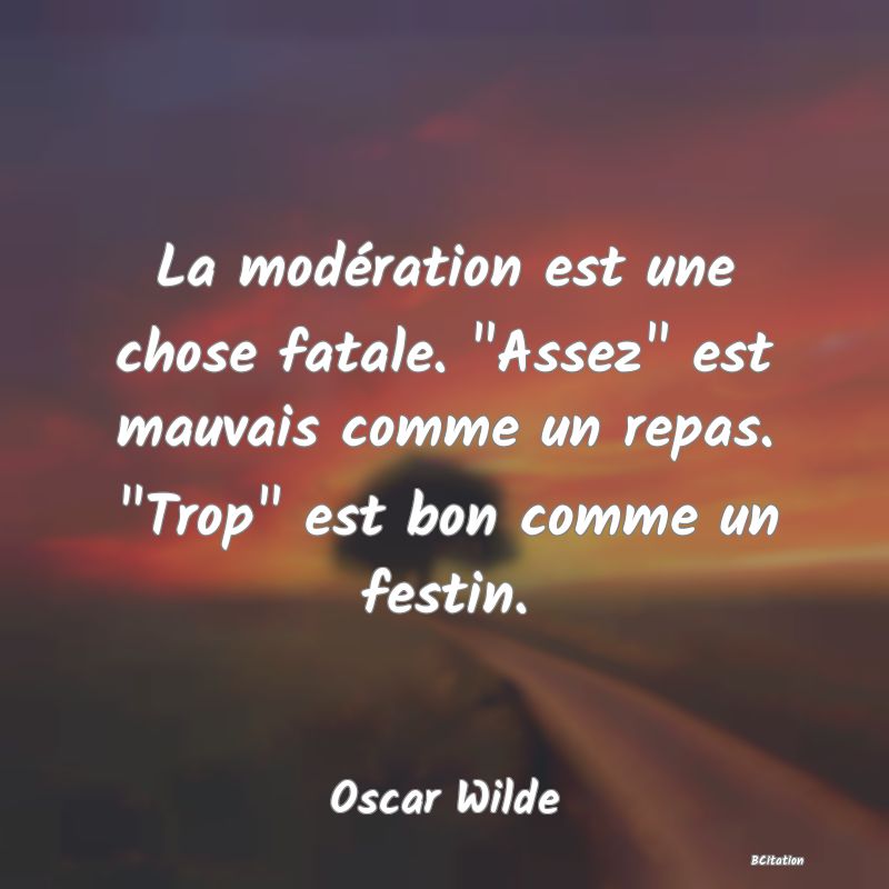 image de citation: La modération est une chose fatale.  Assez  est mauvais comme un repas.  Trop  est bon comme un festin.