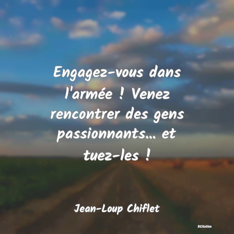 image de citation: Engagez-vous dans l'armée ! Venez rencontrer des gens passionnants... et tuez-les !