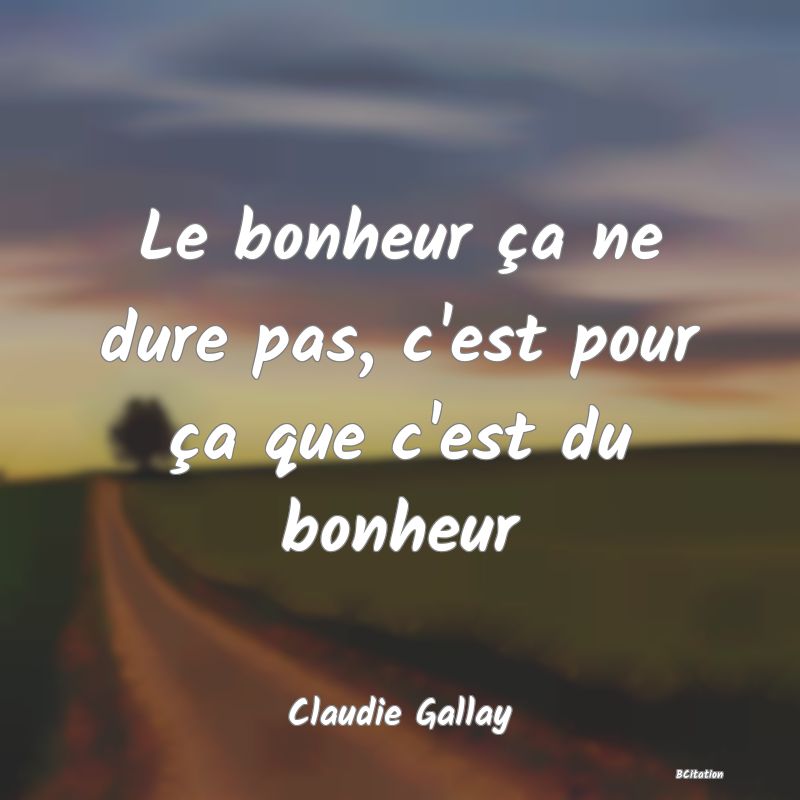 image de citation: Le bonheur ça ne dure pas, c'est pour ça que c'est du bonheur