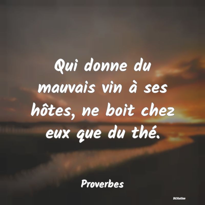 Belle Citation - Qui donne du mauvais vin à ses hôtes, ne boit chez eux que du thé. - Proverbes