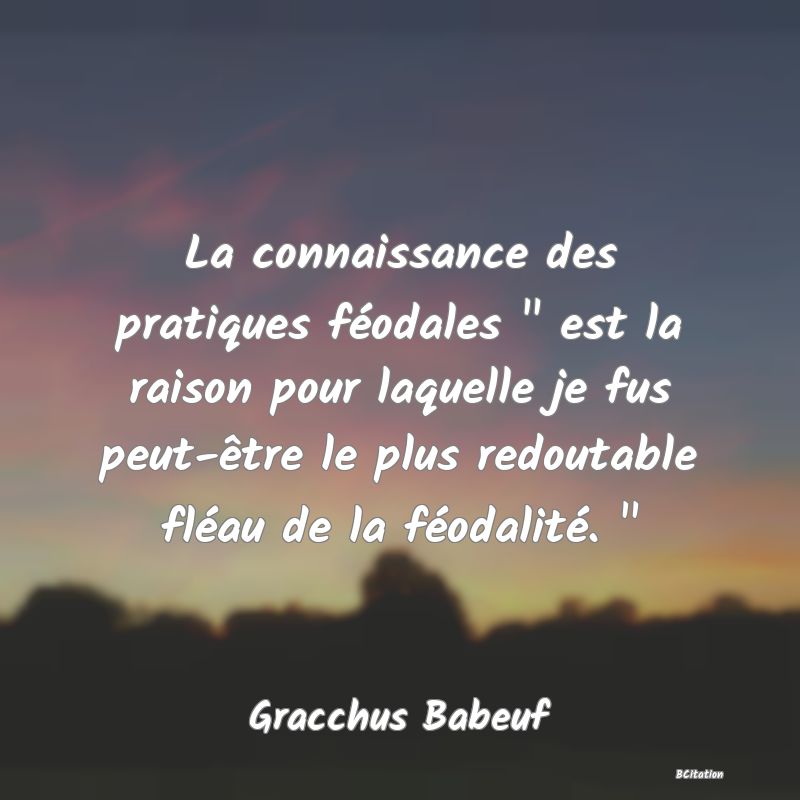 image de citation: La connaissance des pratiques féodales   est la raison pour laquelle je fus peut-être le plus redoutable fléau de la féodalité.  