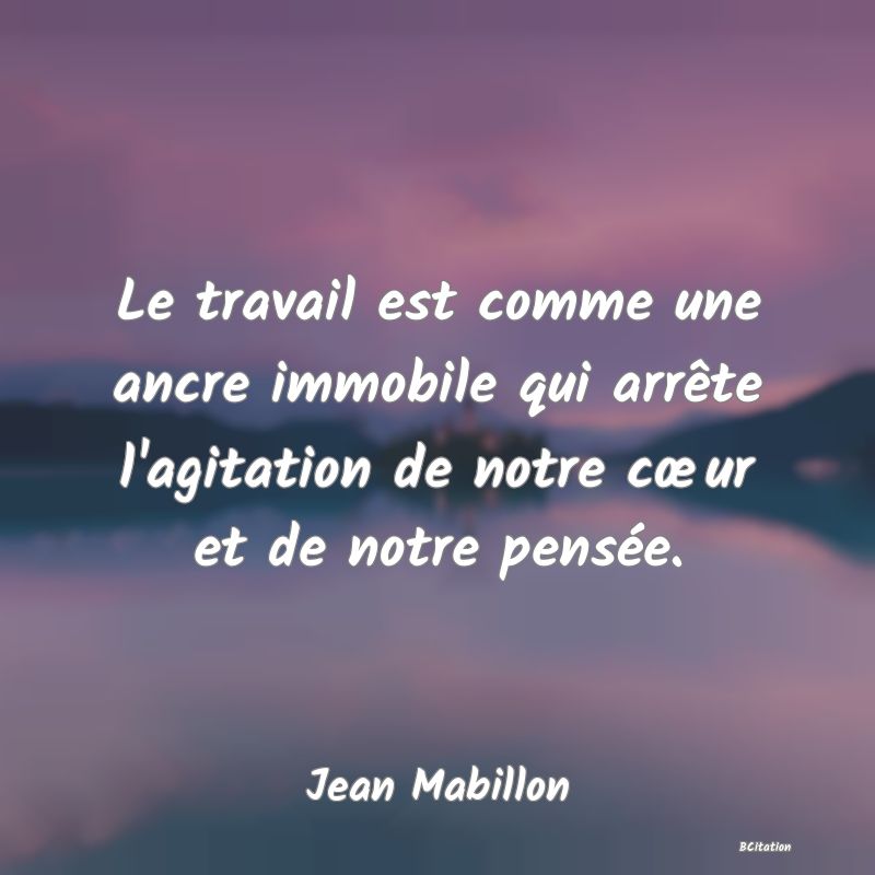 image de citation: Le travail est comme une ancre immobile qui arrête l'agitation de notre cœur et de notre pensée.