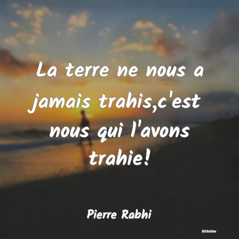 image de citation: La terre ne nous a jamais trahis,c'est nous qui l'avons trahie!