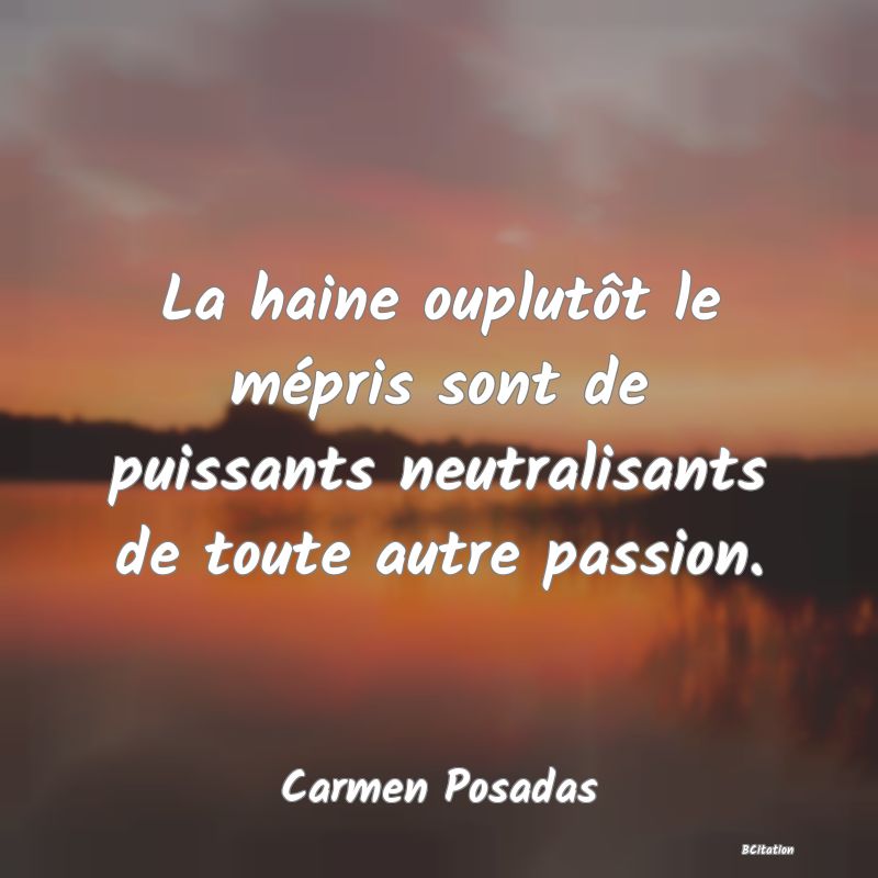 image de citation: La haine ouplutôt le mépris sont de puissants neutralisants de toute autre passion.