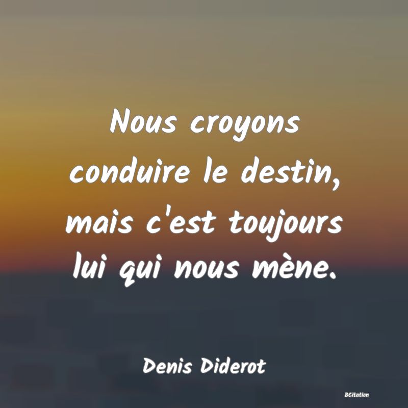 image de citation: Nous croyons conduire le destin, mais c'est toujours lui qui nous mène.