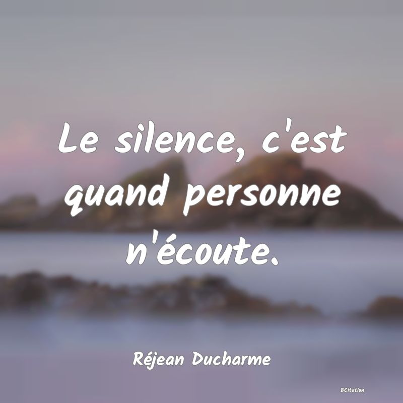 Belle Citation - Le silence, c'est quand personne n'écoute. - Réjean Ducharme