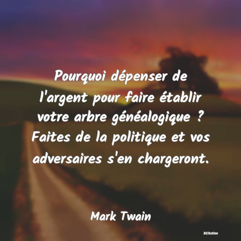 image de citation: Pourquoi dépenser de l'argent pour faire établir votre arbre généalogique ? Faites de la politique et vos adversaires s'en chargeront.