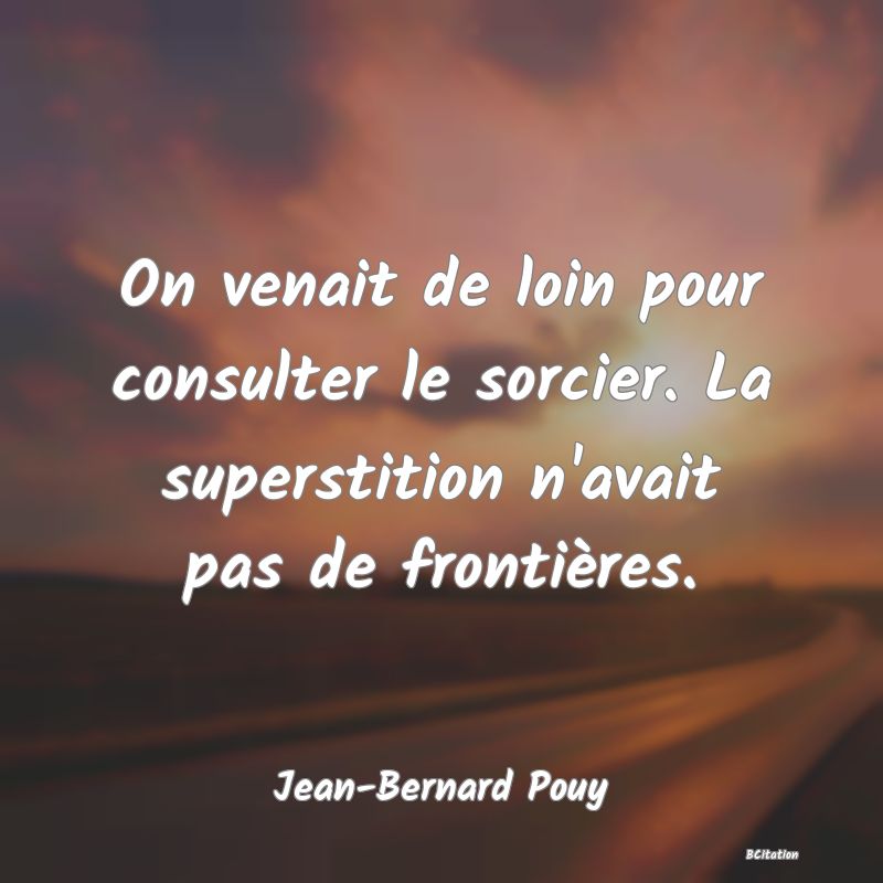 Belle Citation - On venait de loin pour consulter le sorcier. La superstition n'avait pas de frontières. - Jean-Bernard Pouy