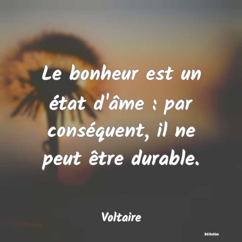 image de citation: Le bonheur est un état d'âme : par conséquent, il ne peut être durable.