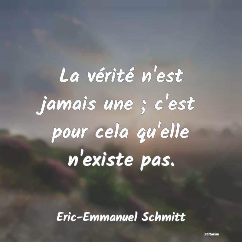 image de citation: La vérité n'est jamais une ; c'est pour cela qu'elle n'existe pas.