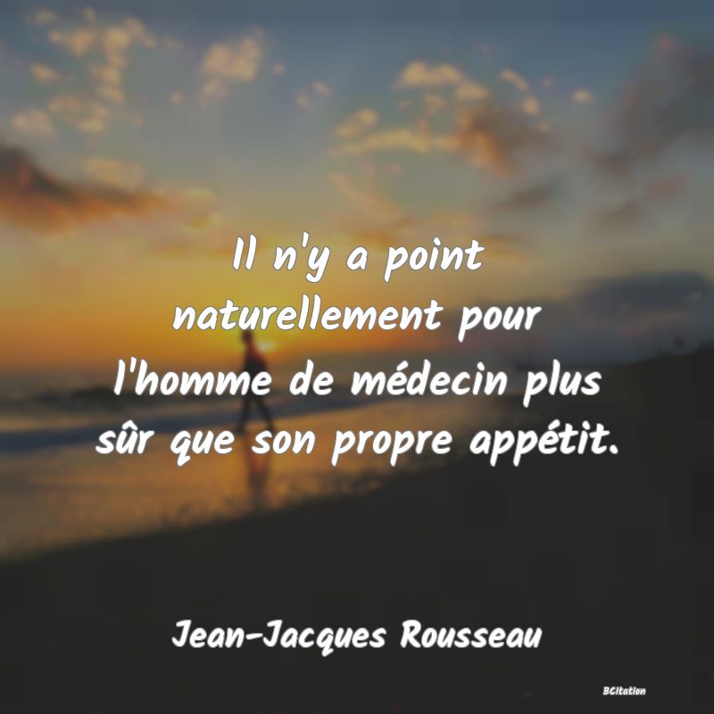 image de citation: Il n'y a point naturellement pour l'homme de médecin plus sûr que son propre appétit.