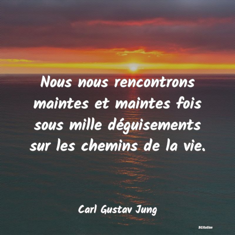 image de citation: Nous nous rencontrons maintes et maintes fois sous mille déguisements sur les chemins de la vie.