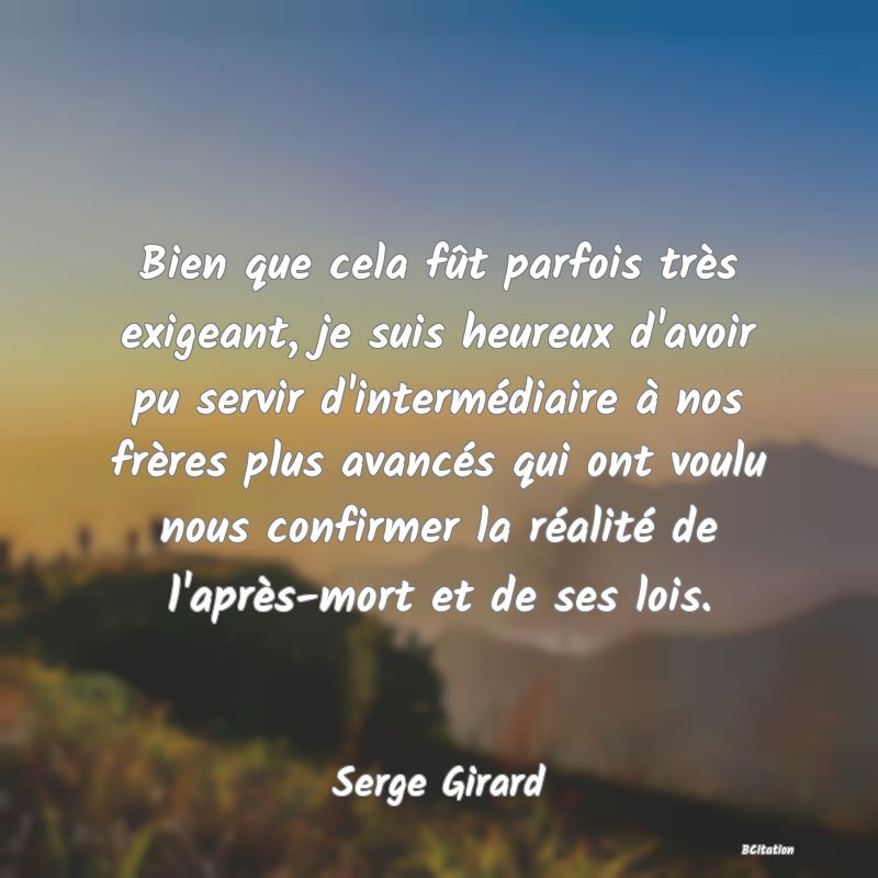 image de citation: Bien que cela fût parfois très exigeant, je suis heureux d'avoir pu servir d'intermédiaire à nos frères plus avancés qui ont voulu nous confirmer la réalité de l'après-mort et de ses lois.