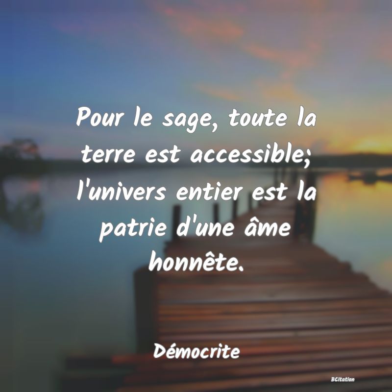 image de citation: Pour le sage, toute la terre est accessible; l'univers entier est la patrie d'une âme honnête.