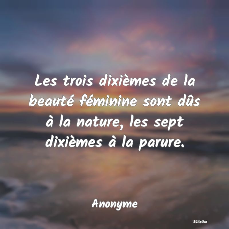 Belle Citation - Les trois dixièmes de la beauté féminine sont dûs à la nature, les sept dixièmes à la parure. - Anonyme