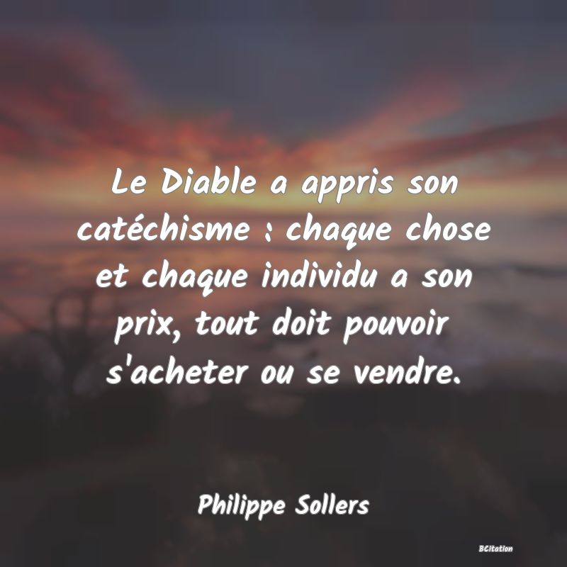 image de citation: Le Diable a appris son catéchisme : chaque chose et chaque individu a son prix, tout doit pouvoir s'acheter ou se vendre.