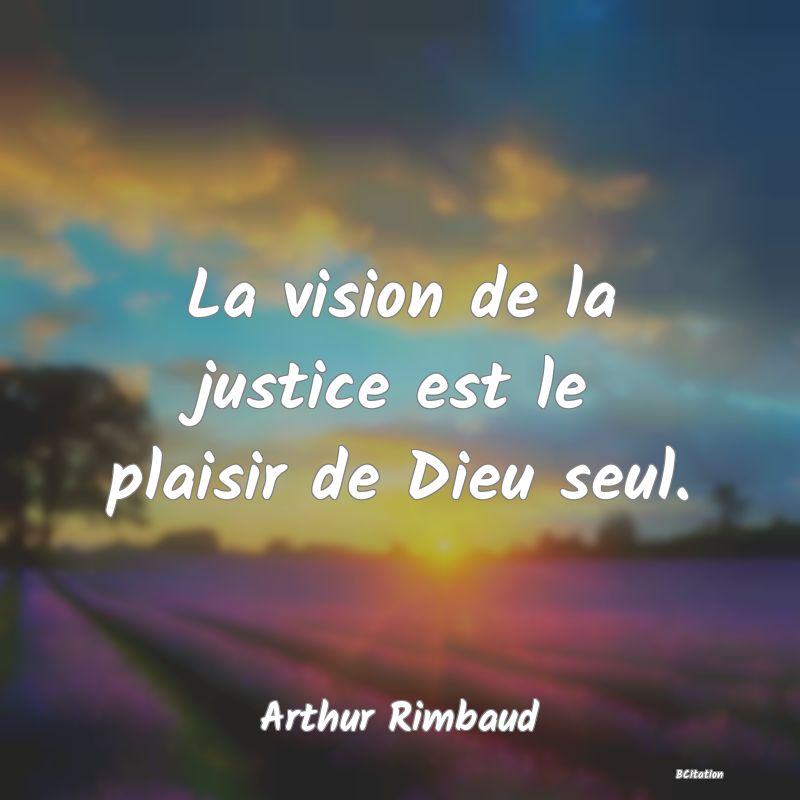Belle Citation - La vision de la justice est le plaisir de Dieu seul. - Arthur Rimbaud
