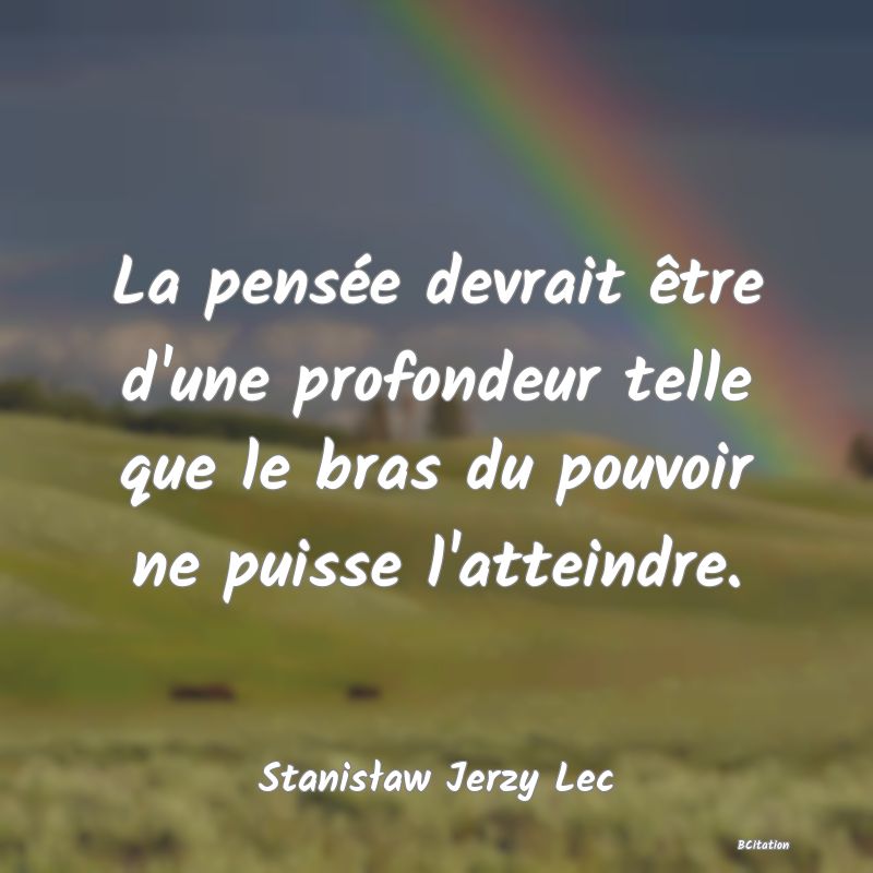 image de citation: La pensée devrait être d'une profondeur telle que le bras du pouvoir ne puisse l'atteindre.