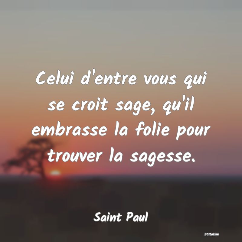 image de citation: Celui d'entre vous qui se croit sage, qu'il embrasse la folie pour trouver la sagesse.