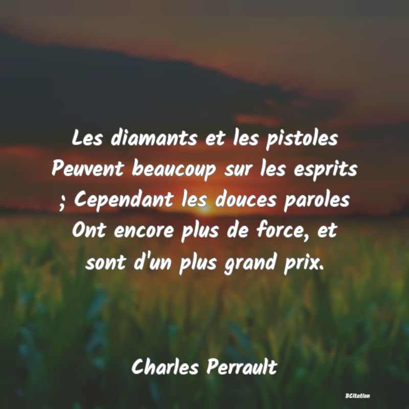 image de citation: Les diamants et les pistoles Peuvent beaucoup sur les esprits ; Cependant les douces paroles Ont encore plus de force, et sont d'un plus grand prix.