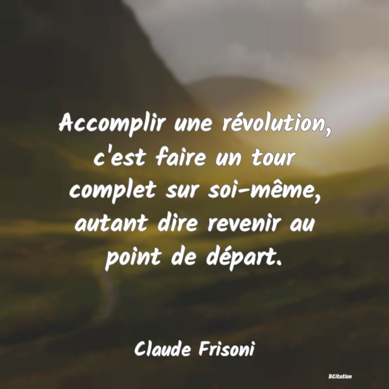 image de citation: Accomplir une révolution, c'est faire un tour complet sur soi-même, autant dire revenir au point de départ.