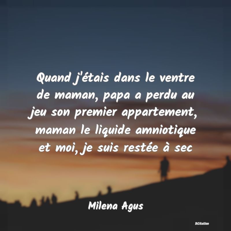 image de citation: Quand j'étais dans le ventre de maman, papa a perdu au jeu son premier appartement, maman le liquide amniotique et moi, je suis restée à sec