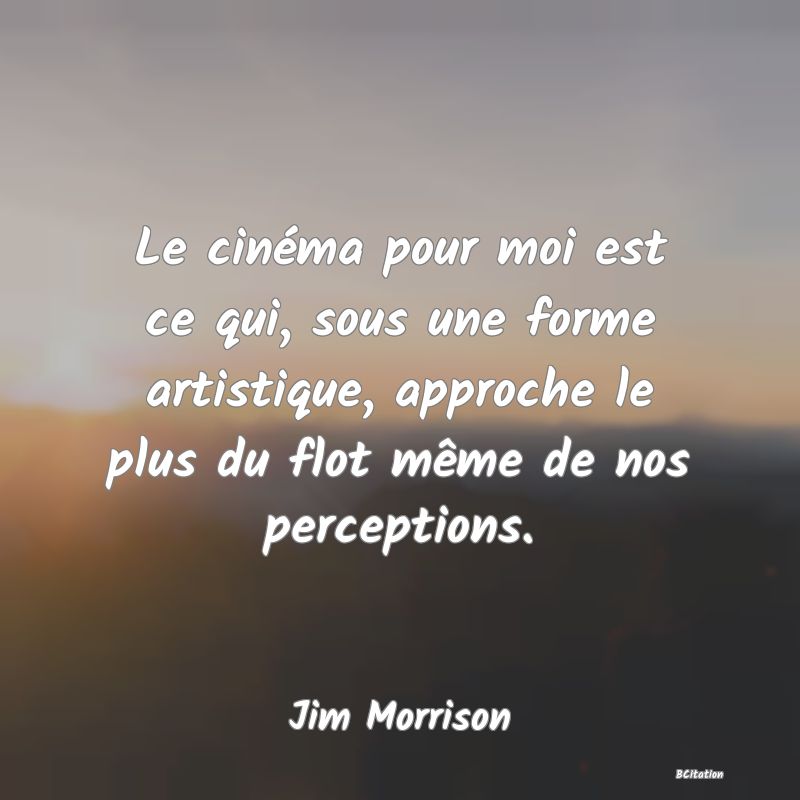 image de citation: Le cinéma pour moi est ce qui, sous une forme artistique, approche le plus du flot même de nos perceptions.