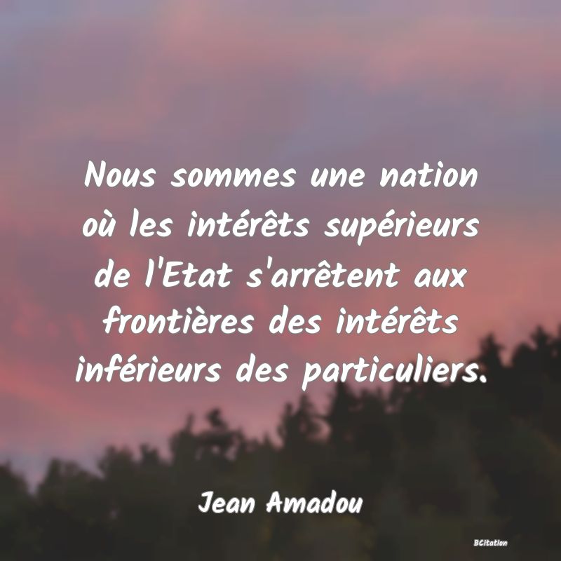 image de citation: Nous sommes une nation où les intérêts supérieurs de l'Etat s'arrêtent aux frontières des intérêts inférieurs des particuliers.