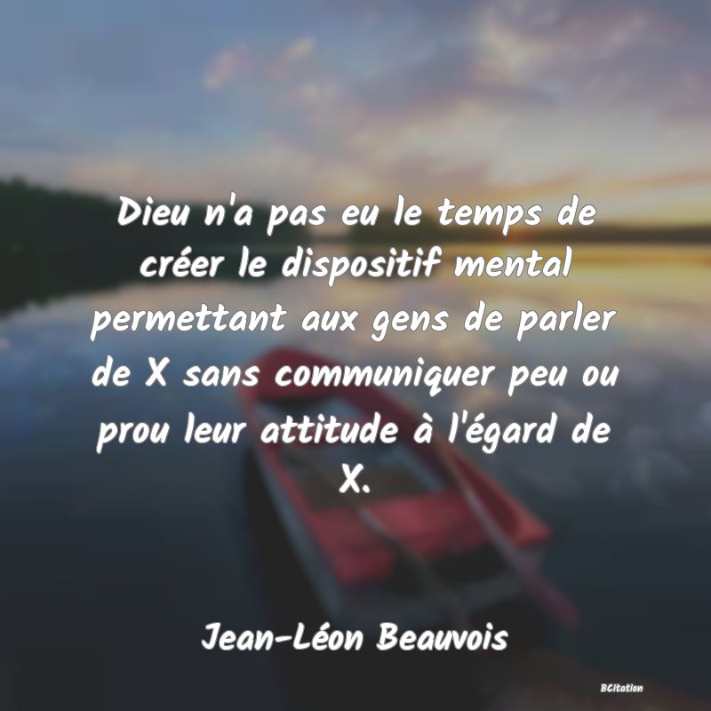 image de citation: Dieu n'a pas eu le temps de créer le dispositif mental permettant aux gens de parler de X sans communiquer peu ou prou leur attitude à l'égard de X.